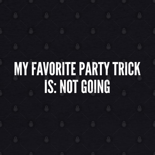 My Favorite Party Trick Is Not Going - Funny Party Life Humor - Funny Slogan Joke Statement by sillyslogans